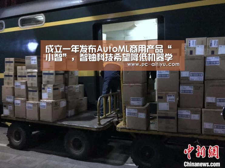 成立一年发布AutoML商用产品“小智”,智铀科技希望降低机器学习门槛|爱体育(图3) 爱体育
